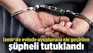 İzmir'de evinde uyuşturucu ele geçirilen şüpheli tutuklandı