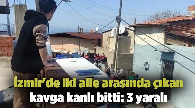 İzmir'de iki aile arasında çıkan kavga kanlı bitti: 3 yaralı