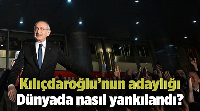 Millet İttifakı'nın cumhurbaşkanı adayı Kemal Kılıçdaroğlu oldu: Dünyada nasıl yankılandı?
