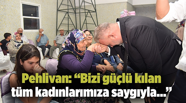 Pehlivan: “Bizi güçlü kılan tüm kadınlarımıza saygıyla…”