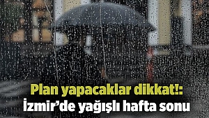 Plan yapacaklar dikkat!: İzmir’de yağışlı hafta sonu