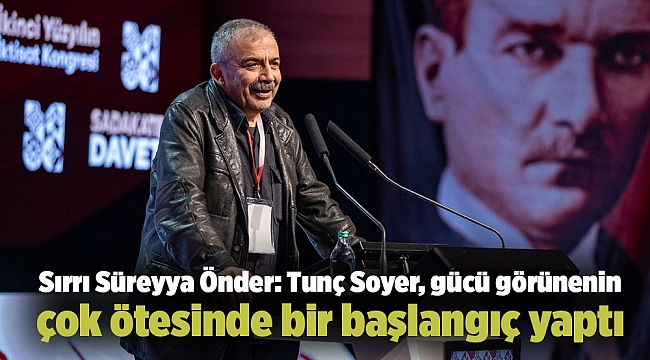 Sırrı Süreyya Önder: Tunç Soyer, gücü görünenin çok ötesinde bir başlangıç yaptı