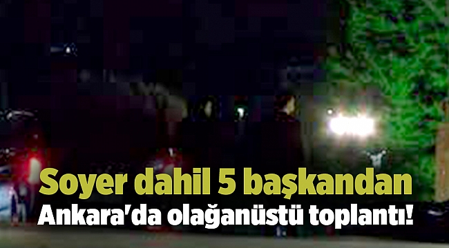 Soyer dahil 5 başkandan Ankara&#039;da olağanüstü toplantı!