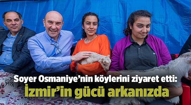 Soyer Osmaniye’nin köylerini ziyaret etti: İzmir’in gücü arkanızda