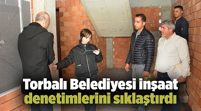 Torbalı Belediyesi inşaat denetimlerini sıklaştırdı