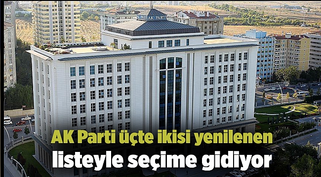 AK Parti üçte ikisi yenilenen listeyle seçime gidiyor