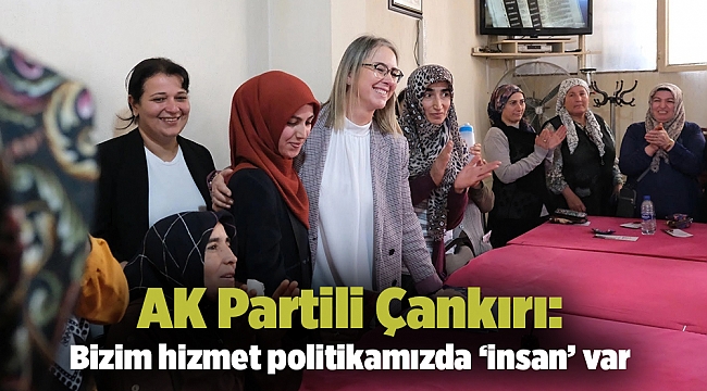 AK Partili Çankırı: Bizim hizmet politikamızda ‘insan’ var