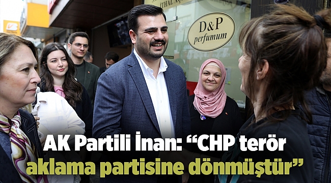 AK Partili İnan: “CHP terör aklama partisine dönmüştür”