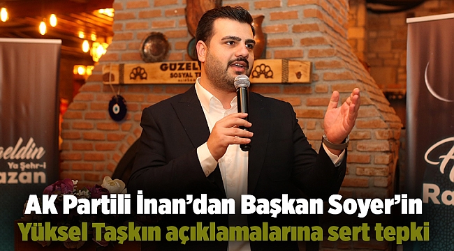 AK Partili İnan’dan Başkan Soyer’in Yüksel Taşkın açıklamalarına sert tepki