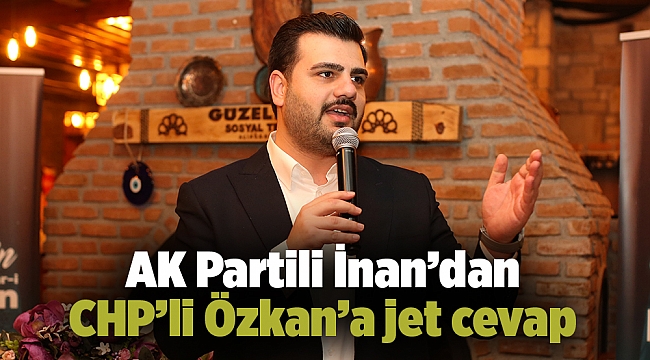 AK Partili İnan’dan CHP’li Özkan’a jet cevap