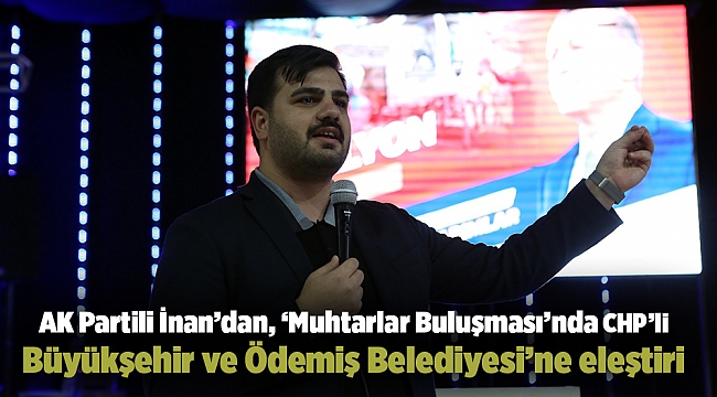 AK Partili İnan’dan, ‘Muhtarlar Buluşması’nda CHP’li Büyükşehir ve Ödemiş Belediyesi’ne eleştiri