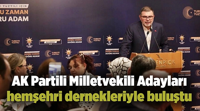 AK Partili Milletvekili Adayları hemşehri dernekleriyle buluştu