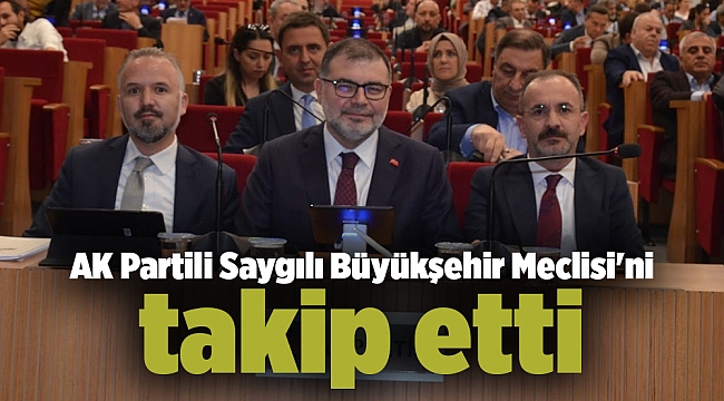 AK Partili Saygılı Büyükşehir Meclisi'ni takip etti