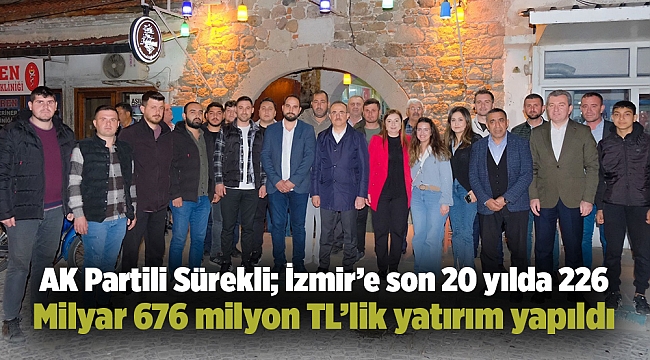 AK Partili Sürekli; İzmir’e son 20 yılda 226 Milyar 676 milyon TL’lik yatırım yapıldı