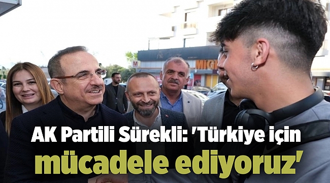 AK Partili Sürekli: 'Türkiye için mücadele ediyoruz'