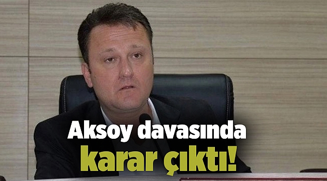 Aksoy davasında karar çıktı! 2 yıl 6 ay cezaya çarptırıldı