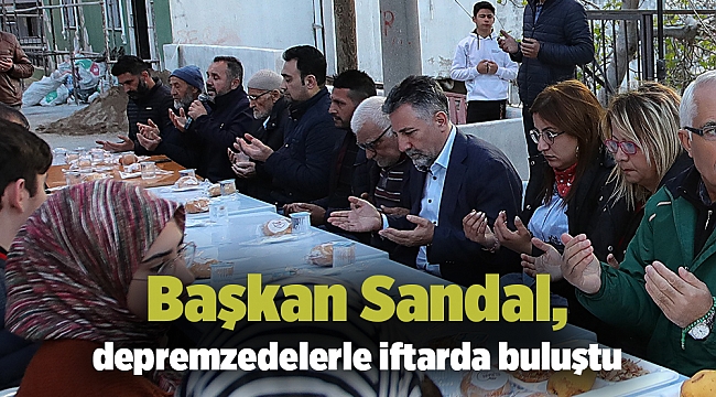 Başkan Sandal, depremzedelerle iftarda buluştu