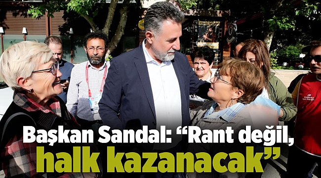 Başkan Sandal: “Rant değil, halk kazanacak”