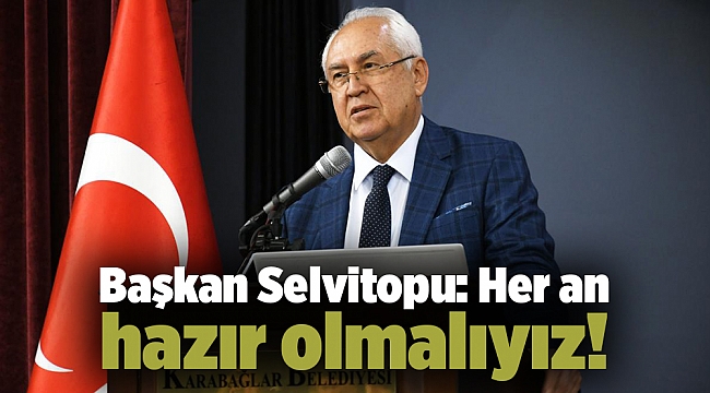 Başkan Selvitopu: Her an hazır olmalıyız!