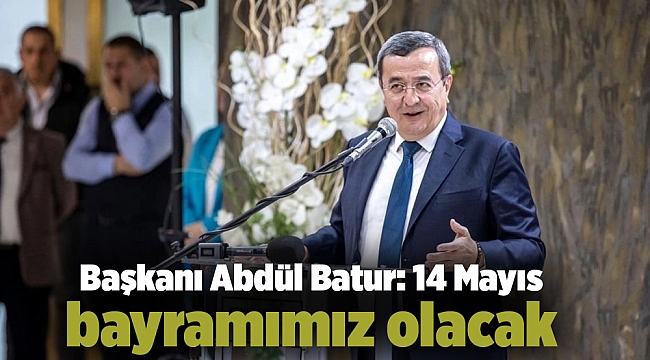 Başkanı Abdül Batur: 14 Mayıs bayramımız olacak