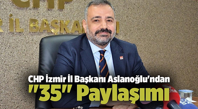 CHP İzmir İl Başkanı Aslanoğlu'ndan "35" Paylaşımı