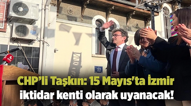 CHP’li Taşkın: 15 Mayıs&#039;ta İzmir iktidar kenti olarak uyanacak!