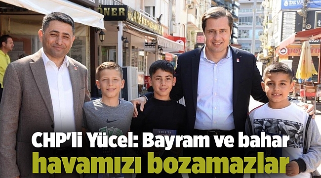 CHP&#039;li Yücel: Bayram ve bahar havamızı bozamazlar