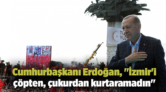 Cumhurbaşkanı Erdoğan, &quot;İzmir&#039;i çöpten, çukurdan kurtaramadın&quot;