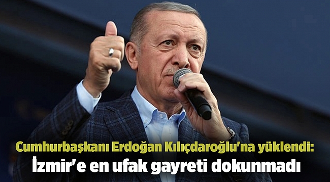 Cumhurbaşkanı Erdoğan Kılıçdaroğlu'na yüklendi: İzmir'e en ufak gayreti dokunmadı