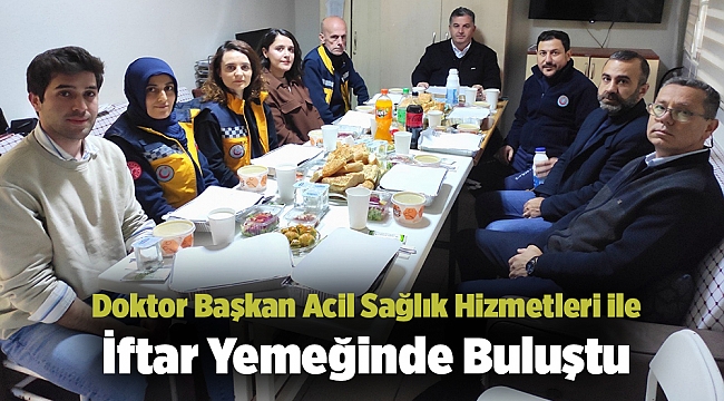 Doktor Başkan Acil Sağlık Hizmetleri ile İftar Yemeğinde Buluştu