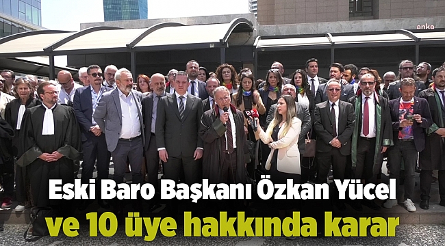 Eski Baro Başkanı Özkan Yücel ve 10 üye hakkında karar