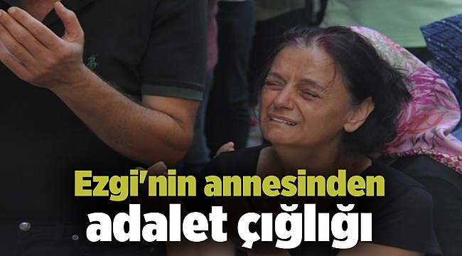 Ezgi'nin annesinden adalet çığlığı