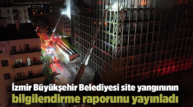 İzmir Büyükşehir Belediyesi site yangınının bilgilendirme raporunu yayınladı