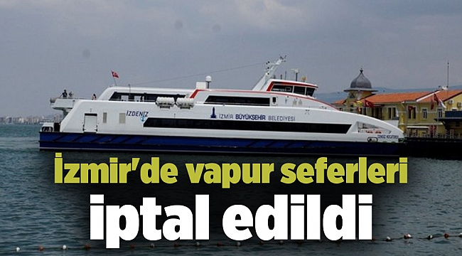 İzmir&#039;de vapur seferleri iptal edildi