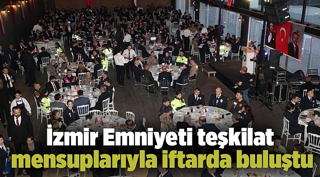 İzmir Emniyeti teşkilat mensuplarıyla iftarda buluştu