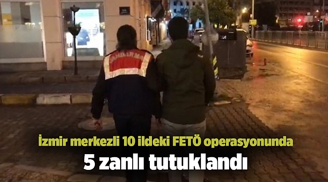 İzmir merkezli 10 ildeki FETÖ operasyonunda 5 zanlı tutuklandı