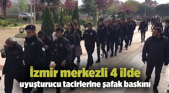 İzmir merkezli 4 ilde uyuşturucu tacirlerine şafak baskını