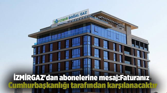 İZMİRGAZ'dan abonelerine mesaj: Faturanız Cumhurbaşkanlığı tarafından karşılanacaktır