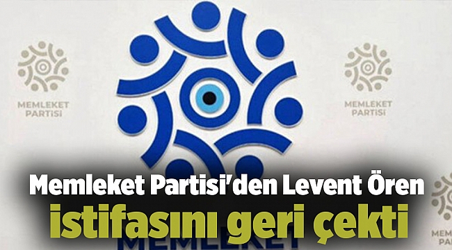 Memleket Partisi'den Levent Ören istifasını geri çekti