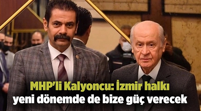 MHP'li Kalyoncu: İzmir halkı yeni dönemde de bize güç verecek
