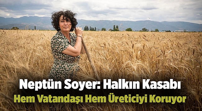 Neptün Soyer: Halkın Kasabı Hem Vatandaşı Hem Üreticiyi Koruyor