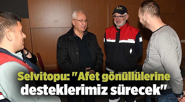 Selvitopu: "Afet gönüllülerine desteklerimiz sürecek"