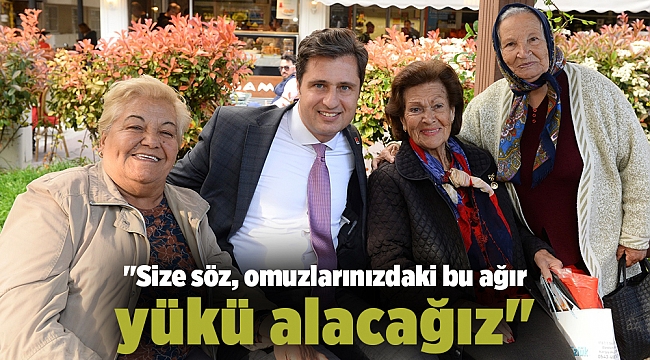 "Size söz, omuzlarınızdaki bu ağır yükü alacağız"