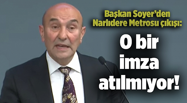 Soyer’den Narlıdere Metrosu çıkışı: O bir imza atılmıyor!