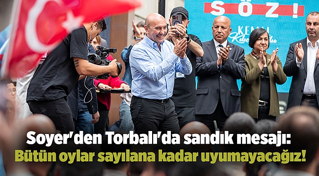 Soyer'den Torbalı'da sandık mesajı: Bütün oylar sayılana kadar uyumayacağız!