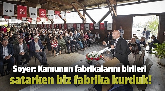 Soyer: Kamunun fabrikalarını birileri satarken biz fabrika kurduk!