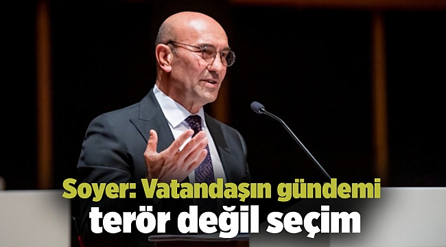 Soyer: Vatandaşın gündemi terör değil seçim