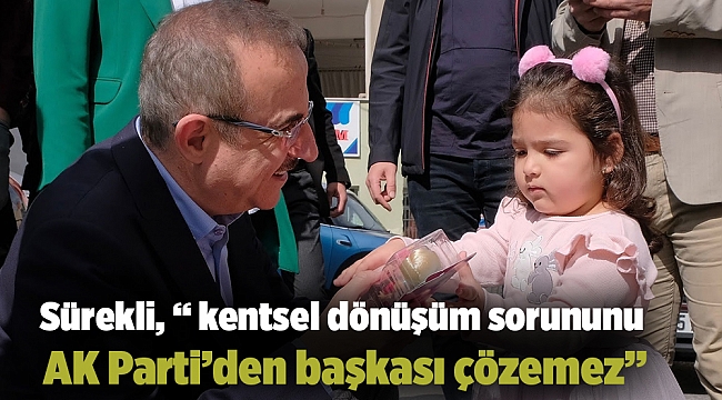 Sürekli, “kentsel dönüşüm sorununu AK Parti’den başkası çözemez”