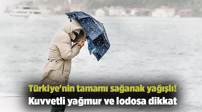 Türkiye'nin tamamı sağanak yağışlı! Kuvvetli yağmur ve lodosa dikkat