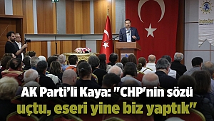 AK Parti İzmir Milletvekili Mahmut Atilla Kaya: ''CHP'nin sözü uçtu, eseri yine biz yaptık''